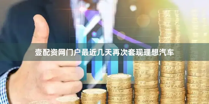 壹配资网门户最近几天再次套现理想汽车