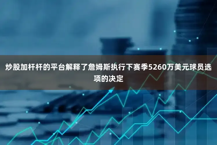 炒股加杆杆的平台解释了詹姆斯执行下赛季5260万美元球员选项的决定