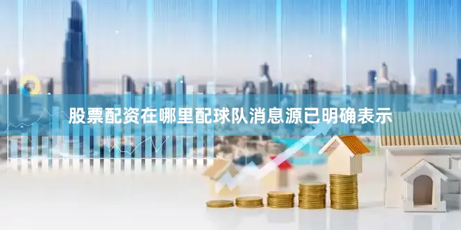 股票配资在哪里配球队消息源已明确表示