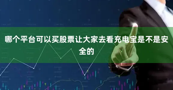 哪个平台可以买股票让大家去看充电宝是不是安全的