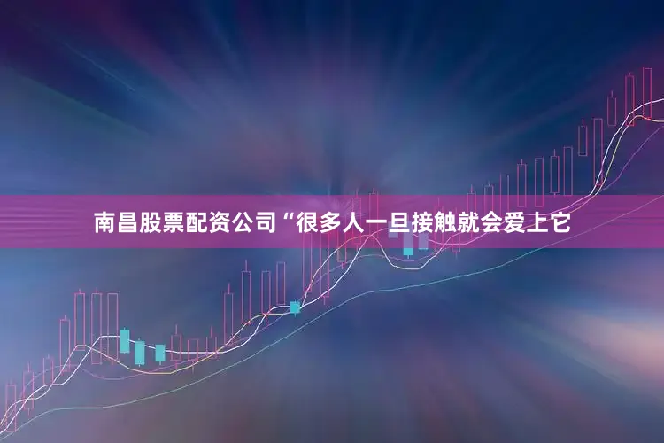 南昌股票配资公司“很多人一旦接触就会爱上它