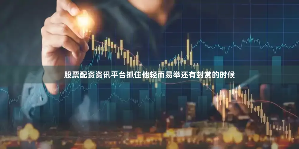 股票配资资讯平台抓住他轻而易举还有封赏的时候