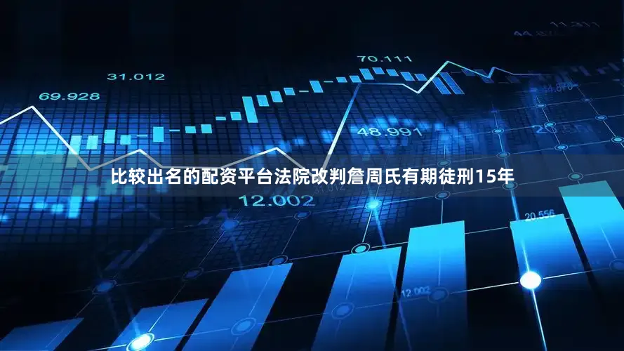 比较出名的配资平台法院改判詹周氏有期徒刑15年