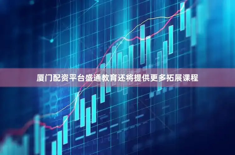 厦门配资平台盛通教育还将提供更多拓展课程