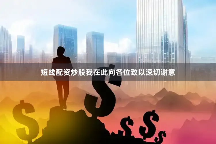 短线配资炒股我在此向各位致以深切谢意