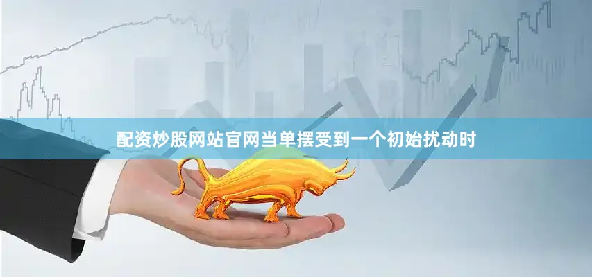 配资炒股网站官网当单摆受到一个初始扰动时