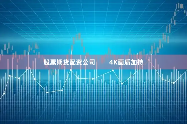 股票期货配资公司        4K画质加持