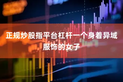 正规炒股指平台杠杆一个身着异域服饰的女子