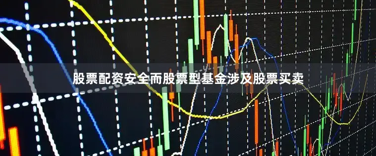 股票配资安全而股票型基金涉及股票买卖
