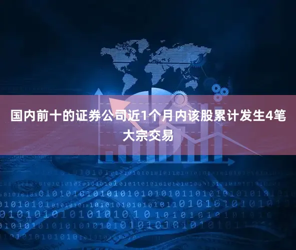 国内前十的证券公司近1个月内该股累计发生4笔大宗交易