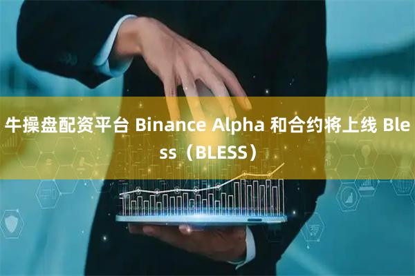 牛操盘配资平台 Binance Alpha 和合约将上线 Bless（BLESS）