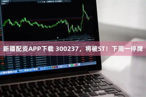 新疆配资APP下载 300237，将被ST！下周一停牌