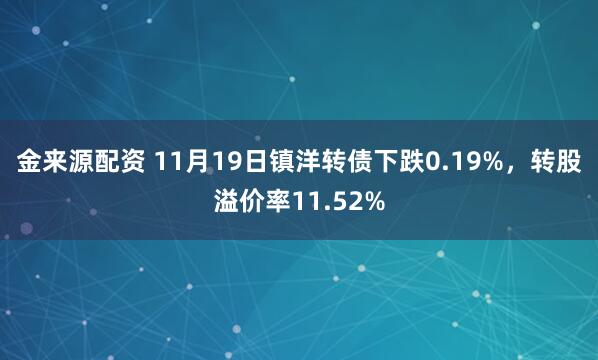 金来源配资 11月19日镇洋转债下跌0.19%，转股溢价率11.52%