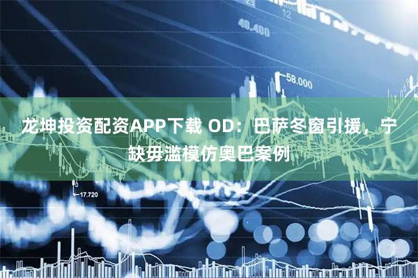 龙坤投资配资APP下载 OD:巴萨冬窗引援,宁缺毋滥模仿奥巴案例