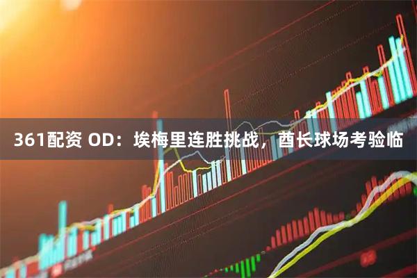 361配资 OD:埃梅里连胜挑战,酋长球场考验临