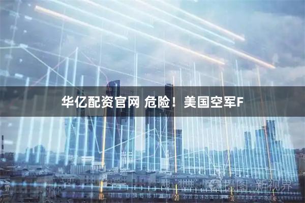 华亿配资官网 危险！美国空军F