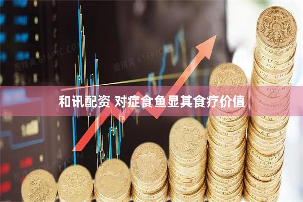 和讯配资 对症食鱼显其食疗价值