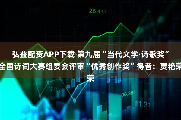 弘益配资APP下载 第九届“当代文学·诗歌奖”全国诗词大赛组委会评审“优秀创作奖”得者：贾艳荣
