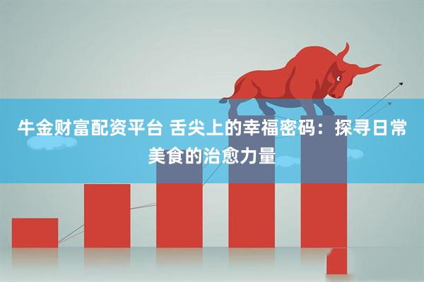 牛金财富配资平台 舌尖上的幸福密码:探寻日常美食的治愈力量