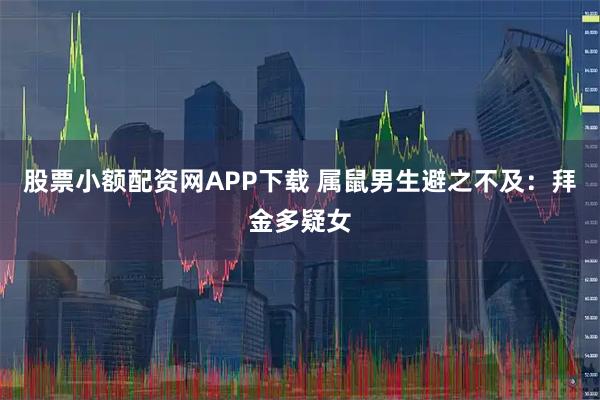 股票小额配资网APP下载 属鼠男生避之不及：拜金多疑女