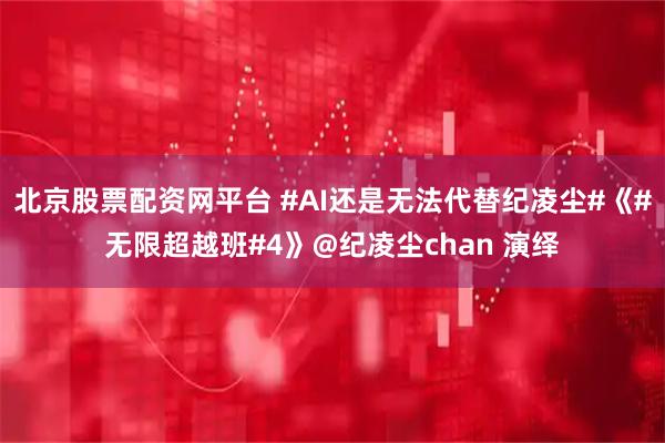北京股票配资网平台 #AI还是无法代替纪凌尘#《#无限超越班#4》@纪凌尘chan 演绎