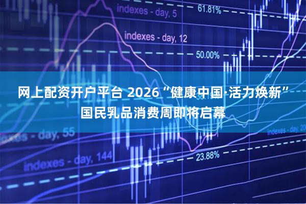 网上配资开户平台 2026“健康中国·活力焕新”国民乳品消费周即将启幕